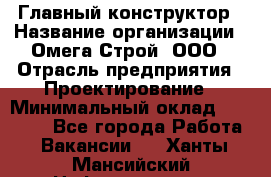 Главный конструктор › Название организации ­ Омега-Строй, ООО › Отрасль предприятия ­ Проектирование › Минимальный оклад ­ 55 000 - Все города Работа » Вакансии   . Ханты-Мансийский,Нефтеюганск г.